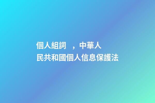 個人組詞，中華人民共和國個人信息保護法(五)-第1張-觀點-玄機派